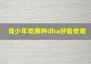 青少年吃哪种dha好吸收呢