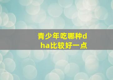 青少年吃哪种dha比较好一点