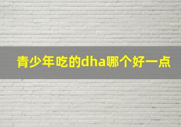 青少年吃的dha哪个好一点