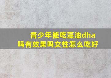 青少年能吃藻油dha吗有效果吗女性怎么吃好