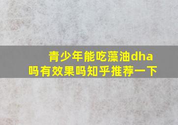 青少年能吃藻油dha吗有效果吗知乎推荐一下