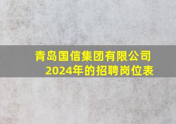 青岛国信集团有限公司2024年的招聘岗位表