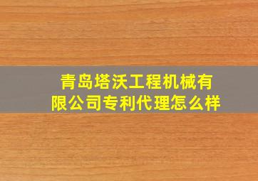 青岛塔沃工程机械有限公司专利代理怎么样