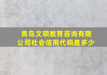 青岛文硕教育咨询有限公司社会信用代码是多少