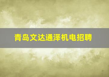 青岛文达通泽机电招聘