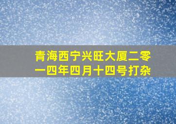 青海西宁兴旺大厦二零一四年四月十四号打杂