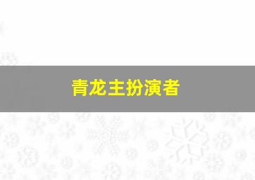 青龙主扮演者