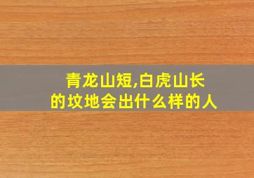 青龙山短,白虎山长的坟地会出什么样的人