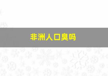 非洲人口臭吗