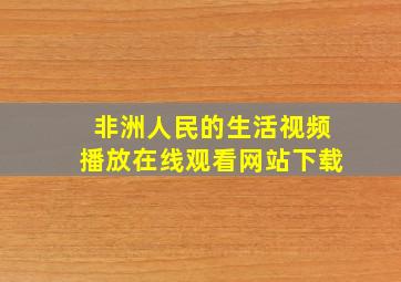 非洲人民的生活视频播放在线观看网站下载