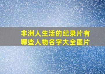 非洲人生活的纪录片有哪些人物名字大全图片