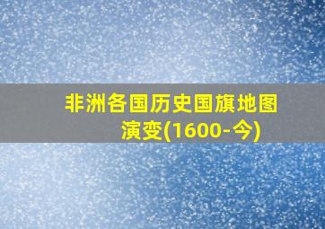 非洲各国历史国旗地图演变(1600-今)