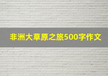 非洲大草原之旅500字作文