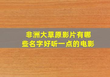 非洲大草原影片有哪些名字好听一点的电影