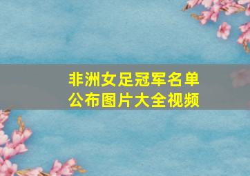 非洲女足冠军名单公布图片大全视频