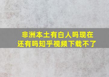 非洲本土有白人吗现在还有吗知乎视频下载不了