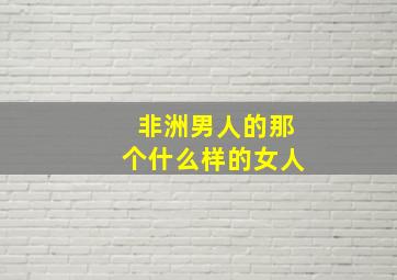 非洲男人的那个什么样的女人