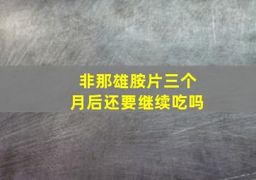 非那雄胺片三个月后还要继续吃吗