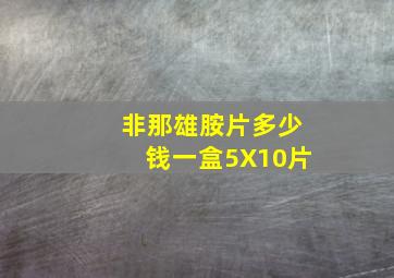 非那雄胺片多少钱一盒5X10片