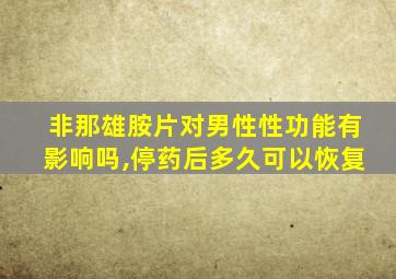 非那雄胺片对男性性功能有影响吗,停药后多久可以恢复