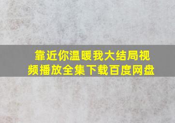 靠近你温暖我大结局视频播放全集下载百度网盘