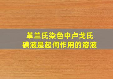 革兰氏染色中卢戈氏碘液是起何作用的溶液