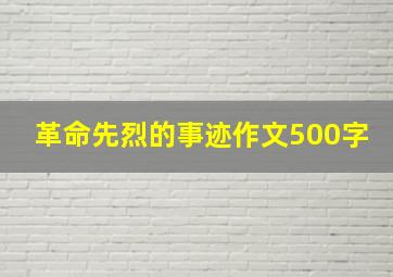 革命先烈的事迹作文500字