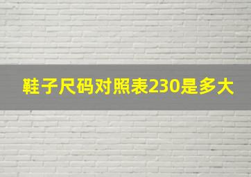 鞋子尺码对照表230是多大