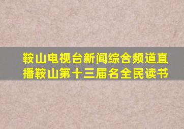 鞍山电视台新闻综合频道直播鞍山第十三届名全民读书