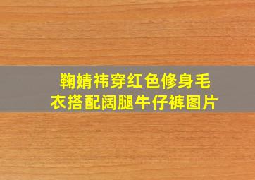 鞠婧祎穿红色修身毛衣搭配阔腿牛仔裤图片