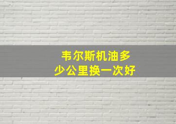 韦尔斯机油多少公里换一次好