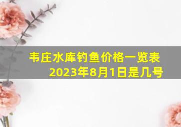 韦庄水库钓鱼价格一览表2023年8月1日是几号