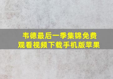 韦德最后一季集锦免费观看视频下载手机版苹果