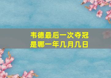 韦德最后一次夺冠是哪一年几月几日