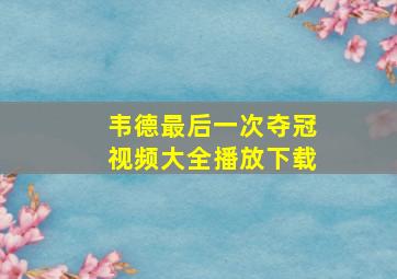 韦德最后一次夺冠视频大全播放下载