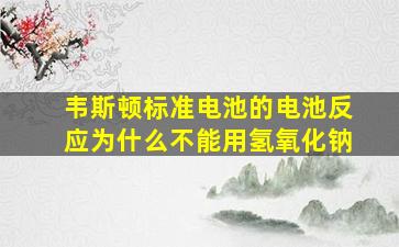 韦斯顿标准电池的电池反应为什么不能用氢氧化钠