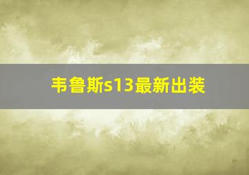 韦鲁斯s13最新出装