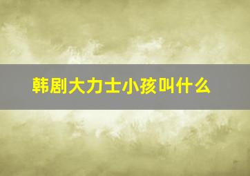 韩剧大力士小孩叫什么