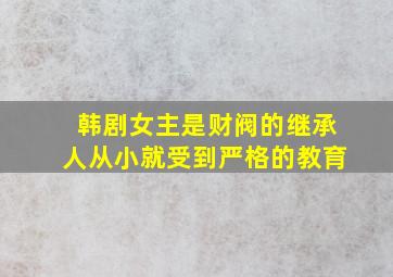 韩剧女主是财阀的继承人从小就受到严格的教育