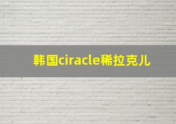 韩国ciracle稀拉克儿