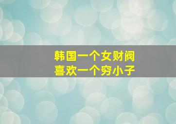 韩国一个女财阀喜欢一个穷小子