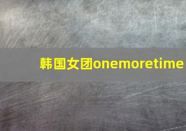 韩国女团onemoretime