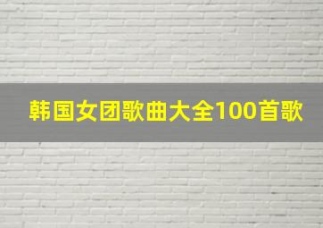 韩国女团歌曲大全100首歌