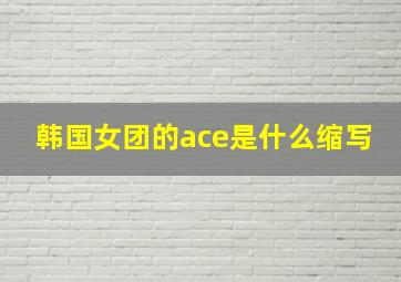 韩国女团的ace是什么缩写