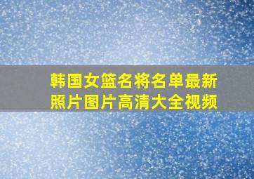 韩国女篮名将名单最新照片图片高清大全视频