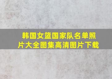 韩国女篮国家队名单照片大全图集高清图片下载