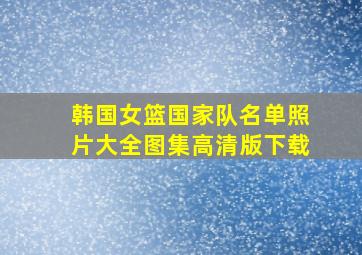 韩国女篮国家队名单照片大全图集高清版下载