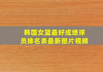 韩国女篮最好成绩球员排名表最新图片视频