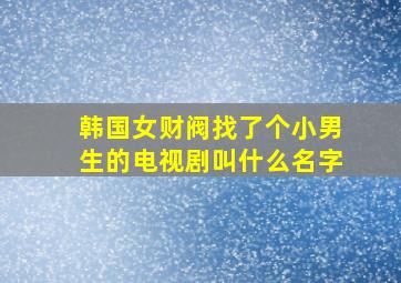 韩国女财阀找了个小男生的电视剧叫什么名字