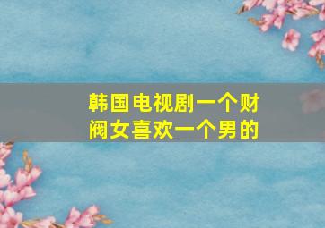 韩国电视剧一个财阀女喜欢一个男的